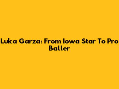 Luka Garza: From Iowa Star To Pro Baller