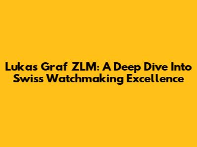 Lukas Graf ZLM: A Deep Dive Into Swiss Watchmaking Excellence