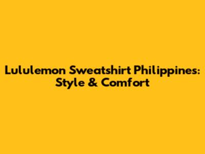Lululemon Sweatshirt Philippines: Style & Comfort