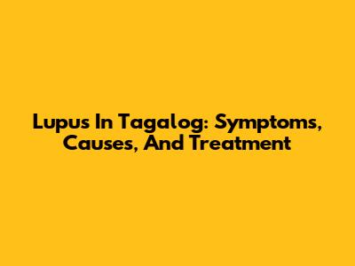 Lupus In Tagalog: Symptoms, Causes, And Treatment