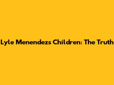 Lyle Menendez's Children: The Truth