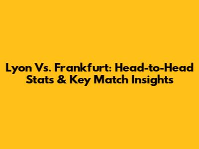 Lyon Vs. Frankfurt: Head-to-Head Stats & Key Match Insights