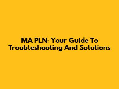 MA PLN: Your Guide To Troubleshooting And Solutions