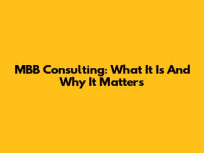 MBB Consulting: What It Is And Why It Matters