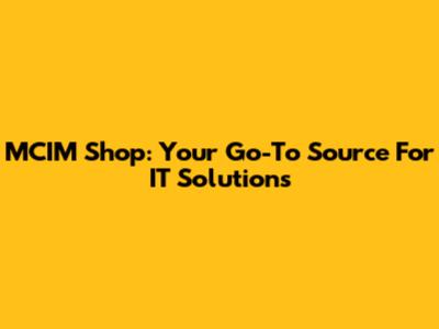 MCIM Shop: Your Go-To Source For IT Solutions