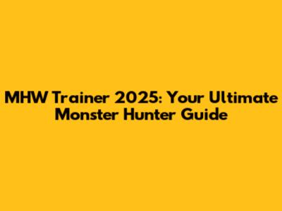 MHW Trainer 2025: Your Ultimate Monster Hunter Guide