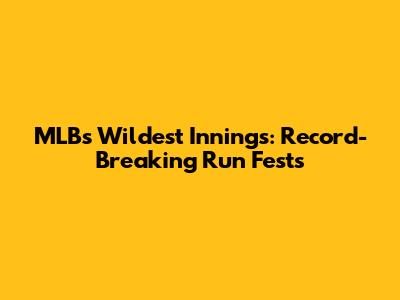 MLB's Wildest Innings: Record-Breaking Run Fests