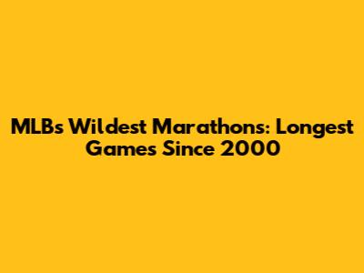 MLB's Wildest Marathons: Longest Games Since 2000