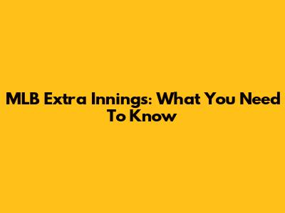 MLB Extra Innings: What You Need To Know