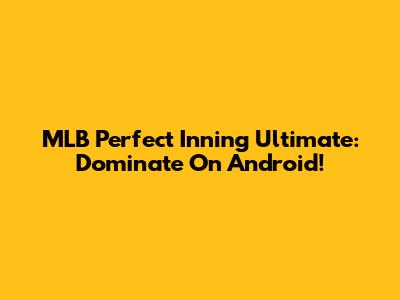 MLB Perfect Inning Ultimate: Dominate On Android!