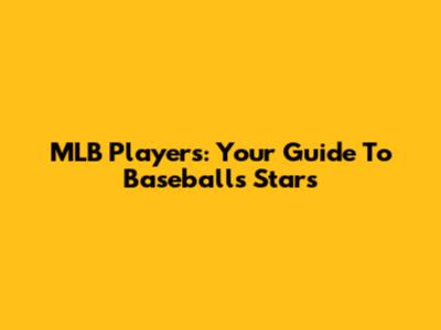 MLB Players: Your Guide To Baseball's Stars