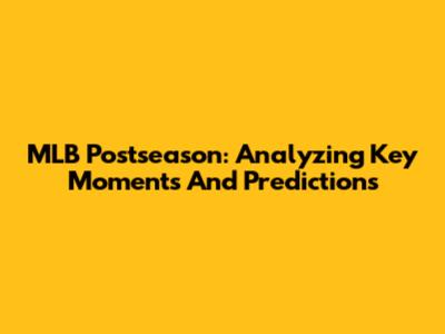 MLB Postseason: Analyzing Key Moments And Predictions