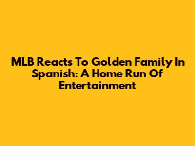 MLB Reacts To "Golden Family" In Spanish: A Home Run Of Entertainment
