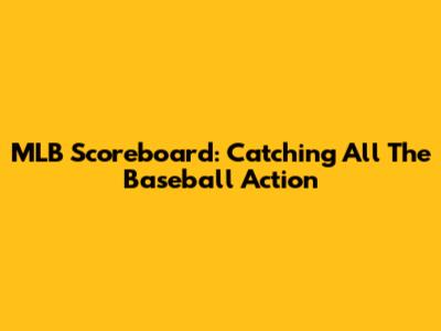 MLB Scoreboard: Catching All The Baseball Action