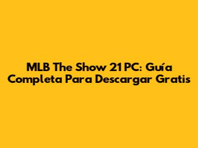 MLB The Show 21 PC: Guía Completa Para Descargar Gratis