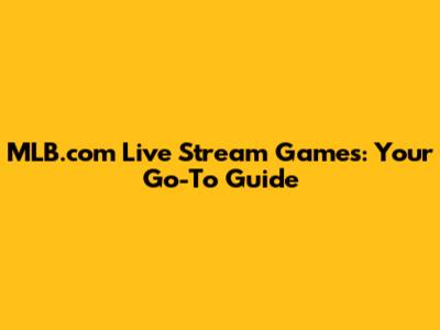 MLB.com Live Stream Games: Your Go-To Guide