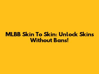 MLBB Skin To Skin: Unlock Skins Without Bans!