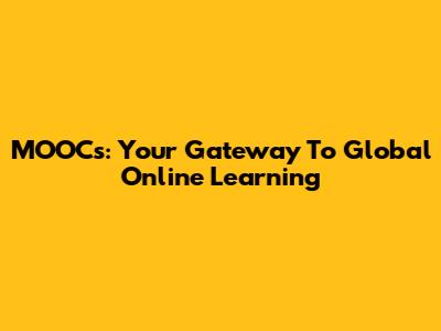 MOOCs: Your Gateway To Global Online Learning