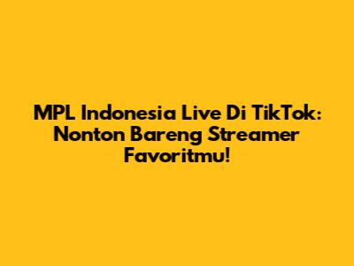 MPL Indonesia Live Di TikTok: Nonton Bareng Streamer Favoritmu!
