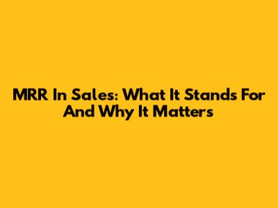 MRR In Sales: What It Stands For And Why It Matters