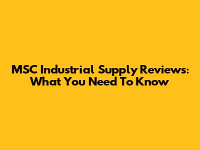 MSC Industrial Supply Reviews: What You Need To Know