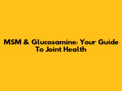MSM & Glucosamine: Your Guide To Joint Health