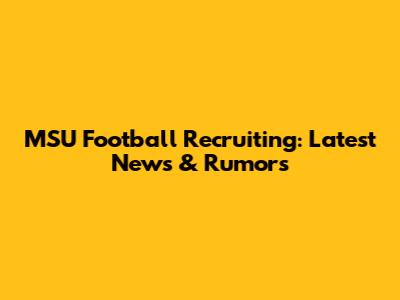 MSU Football Recruiting: Latest News & Rumors