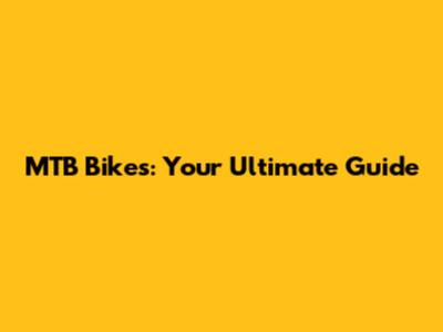 MTB Bikes: Your Ultimate Guide
