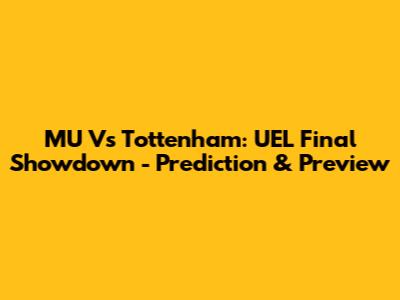 MU Vs Tottenham: UEL Final Showdown - Prediction & Preview