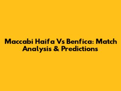 Maccabi Haifa Vs Benfica: Match Analysis & Predictions