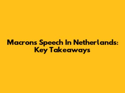 Macron's Speech In Netherlands: Key Takeaways