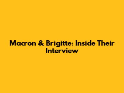 Macron & Brigitte: Inside Their Interview