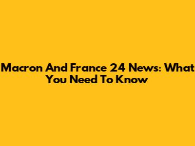 Macron And France 24 News: What You Need To Know