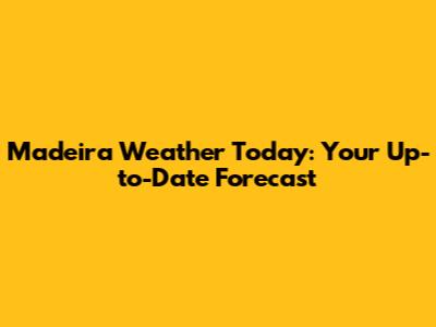 Madeira Weather Today: Your Up-to-Date Forecast