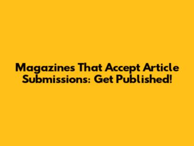 Magazines That Accept Article Submissions: Get Published!