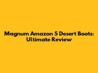 Magnum Amazon 5 Desert Boots: Ultimate Review