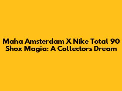 Maha Amsterdam X Nike Total 90 Shox Magia: A Collector's Dream
