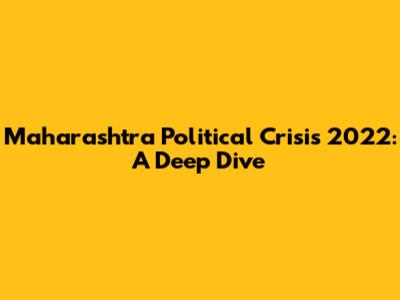 Maharashtra Political Crisis 2022: A Deep Dive