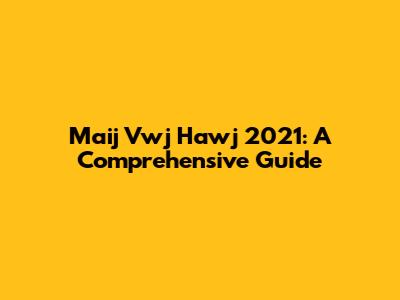 Maij Vwj Hawj 2021: A Comprehensive Guide