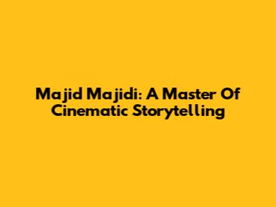 Majid Majidi: A Master Of Cinematic Storytelling