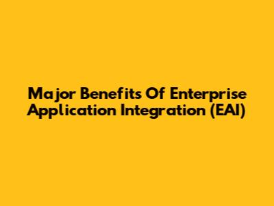 Major Benefits Of Enterprise Application Integration (EAI)