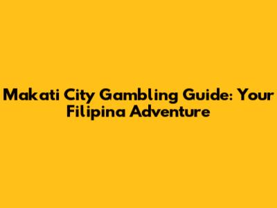 Makati City Gambling Guide: Your Filipina Adventure
