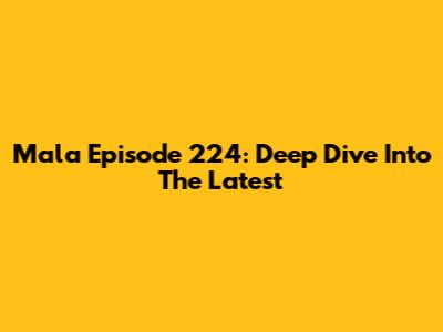 Mala Episode 224: Deep Dive Into The Latest