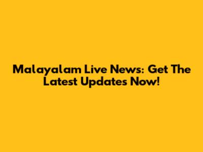 Malayalam Live News: Get The Latest Updates Now!