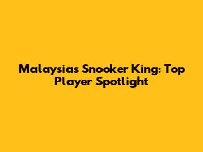 Malaysia's Snooker King: Top Player Spotlight