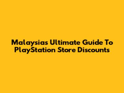 Malaysia's Ultimate Guide To PlayStation Store Discounts