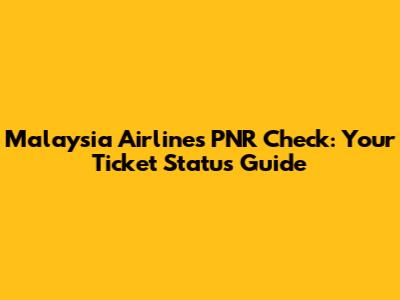 Malaysia Airlines PNR Check: Your Ticket Status Guide