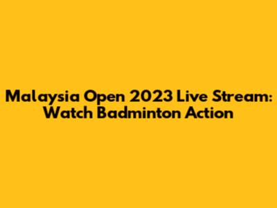 Malaysia Open 2023 Live Stream: Watch Badminton Action