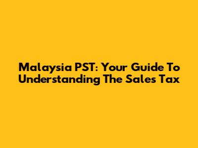 Malaysia PST: Your Guide To Understanding The Sales Tax