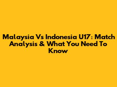 Malaysia Vs Indonesia U17: Match Analysis & What You Need To Know